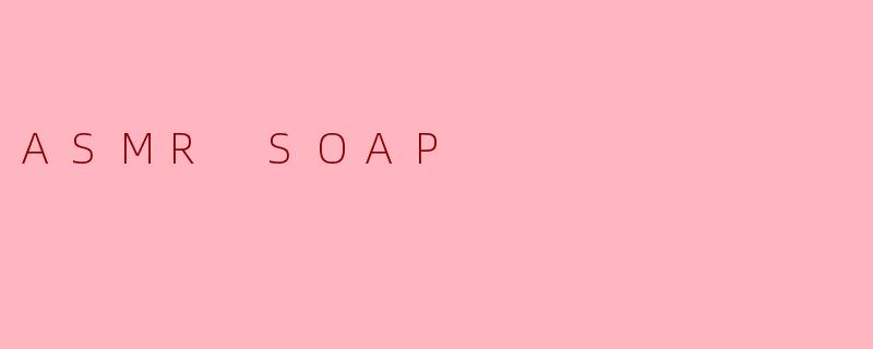 ASMRSOAP：一场为感官定制的清洁仪式